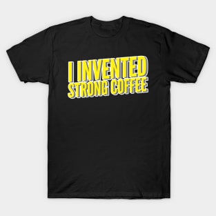 I Invented Strong Coffee T-Shirt